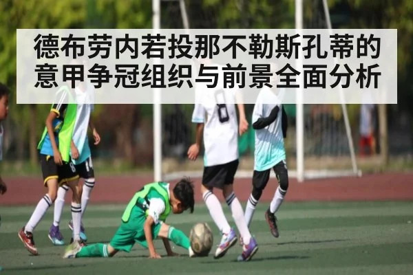 德布劳内若投那不勒斯孔蒂的意甲争冠组织与前景全面分析