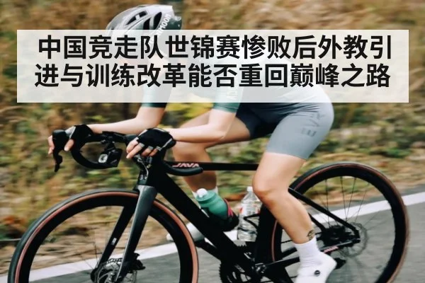 中国竞走队世锦赛惨败后外教引进与训练改革能否重回巅峰之路